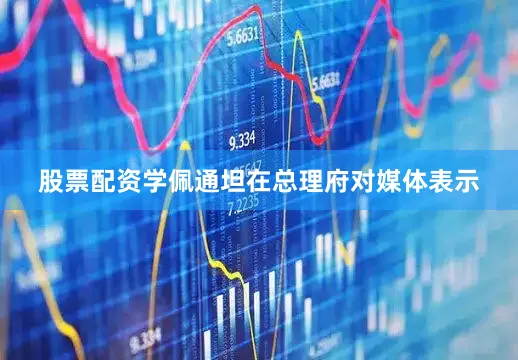 股票配资学佩通坦在总理府对媒体表示