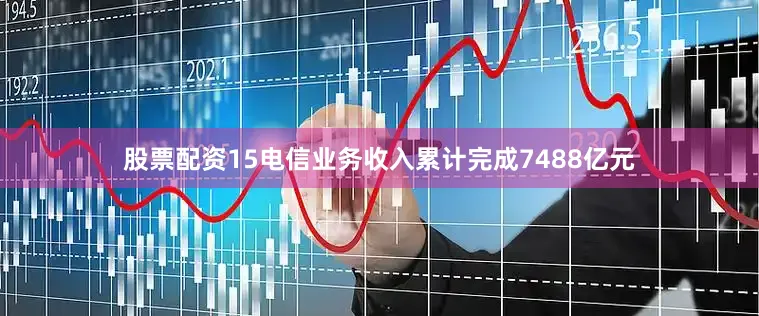 股票配资15电信业务收入累计完成7488亿元