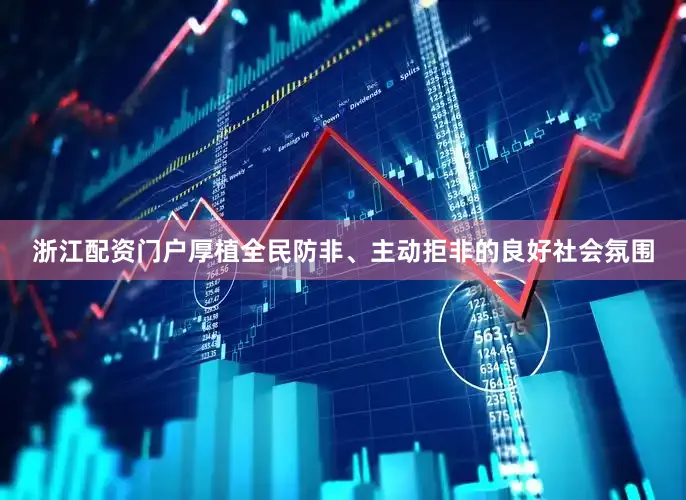 浙江配资门户厚植全民防非、主动拒非的良好社会氛围