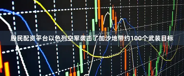 股民配资平台以色列空军袭击了加沙地带约100个武装目标