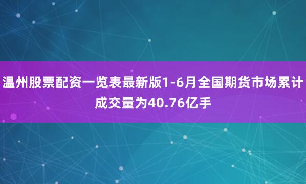 温州股票配资一览表最新版1-6月全国期货市场累计成交量为40.76亿手
